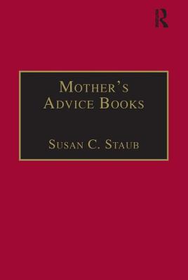 Mother s Advice Books: Printed Writings 1641 1700: Series II, Part One, Volume 3 - Staub, Susan C