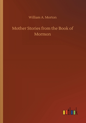 Mother Stories from the Book of Mormon - Morton, William A