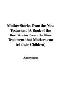 Mother Stories from the New Testament (a Book of the Best Stories from the New Testament That Mothers Can Tell Their Children)