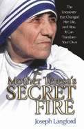 Mother Teresa's Secret Fire: The Encounter That Changed Her Life, and How It Can Transform Your Own