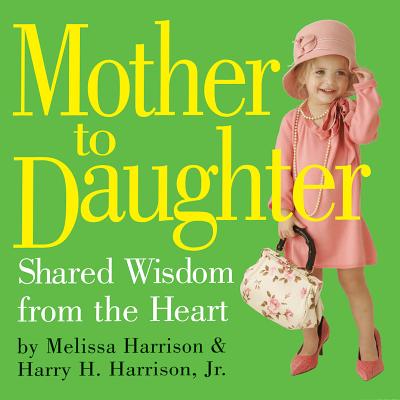 Mother to Daughter: Shared Wisdom from the Heart - Harrison, Melissa, and Harrison, Harry H, Jr.