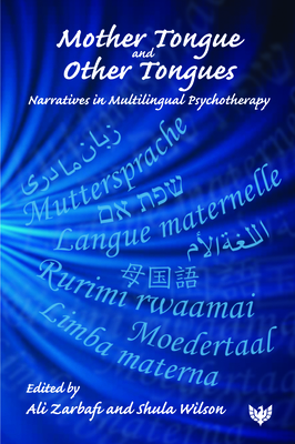 Mother Tongue and Other Tongues: Narratives in Multilingual Psychotherapy - Wilson, Shula (Editor), and Zarbafi, Ali (Editor)