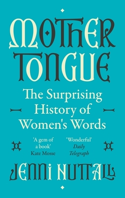 Mother Tongue: The surprising history of women's words -'A gem of a book' (Kate Mosse) - Nuttall, Jenni