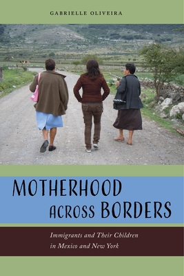 Motherhood Across Borders: Immigrants and Their Children in Mexico and New York - Oliveira, Gabrielle