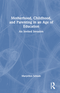 Motherhood, Childhood, and Parenting in an Age of Education: An Invited Invasion