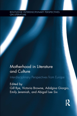 Motherhood in Literature and Culture: Interdisciplinary Perspectives from Europe - Rye, Gill (Editor), and Browne, Victoria (Editor), and Giorgio, Adalgisa (Editor)