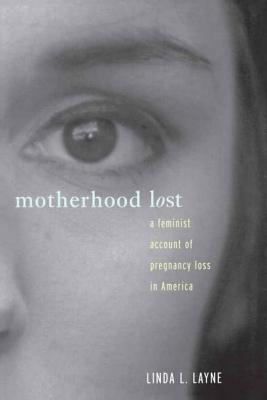 Motherhood Lost: A Feminist Account of Pregnancy Loss in America - Layne, Linda L