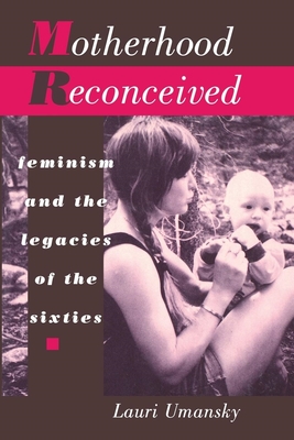 Motherhood Reconceived: Feminism and the Legacies of the Sixties - Umansky, Lauri