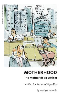 Motherhood, the Mother of All Sexism: A Plea for Parental Equality - Aaronson, Arielle, Ma (Translated by), and Hamelin, Marilyse, and Drimonis, Toula (Foreword by)