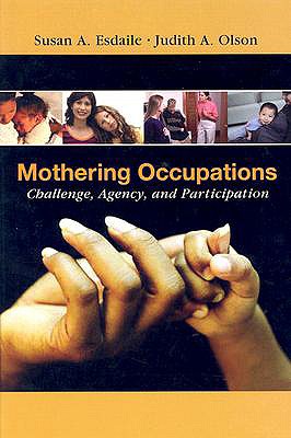 Mothering Occupations: Challenge, Agency, and Participation - Esdaile, Susan A, PhD, and Olson, Judith A, PhD