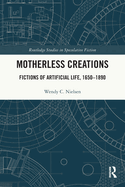 Motherless Creations: Fictions of Artificial Life, 1650-1890