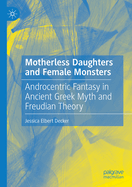 Motherless Daughters and Female Monsters: Androcentric Fantasy in Ancient Greek Myth and Freudian Theory