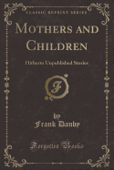Mothers and Children: Hitherto Unpublished Stories (Classic Reprint)