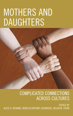 Mothers and Daughters: Complicated Connections Across Cultures - Deakins, Alice H (Editor), and Lockridge, Rebecca Bryant (Editor), and Sterk, Helen M (Editor)