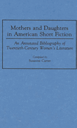 Mothers and Daughters in American Short Fiction: An Annotated Bibliography of Twentieth-Century Women's Literature