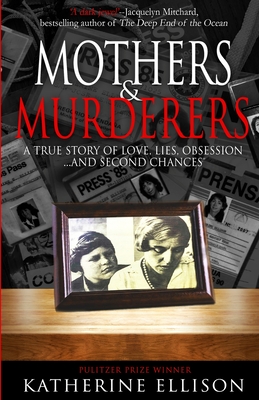 Mothers And Murderers: A True Story Of Love, Lies, Obsession ... and Second Chances - Ellison, Katherine