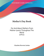 Mother's Day Book: For and about Mothers from Mother-Lovers Throughout the World (1911)