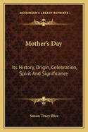 Mother's Day: Its History, Origin, Celebration, Spirit and Significance