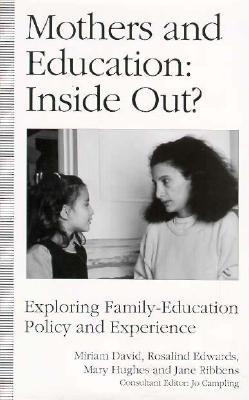 Mothers & Education, Inside Out?: Exploring Family-Education Policy & Experience - David, Miriam, Dr., and Edwards, Rosalind, Professor, and Hughes, Mary