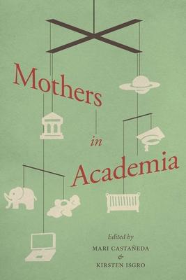 Mothers in Academia - Castaneda, Mari (Editor), and Isgro, Kirsten (Editor)