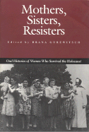Mothers, Sisters, Resisters: Oral Histories of Women Who Survived the Holocaust