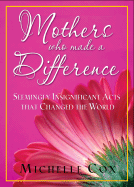 Mothers Who Made a Difference: Seemingly Insignificant Acts That Changed the World
