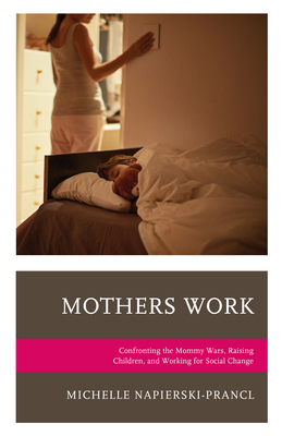 Mothers Work: Confronting the Mommy Wars, Raising Children, and Working for Social Change - Napierski-Prancl, Michelle