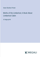 Moths of the Limberlost; A Book About Limberlost Cabin: in large print