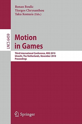 Motion in Games: Third International Conference, MIG 2010, Utrecht, The Netherlands, November 14-16, 2010, Proceedings - Boulic, Ronan (Editor), and Chrysanthou, Yiorgos (Editor), and Komura, Taku (Editor)