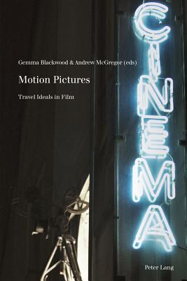 Motion Pictures: Travel Ideals in Film - McGregor, Andrew, and Met, Philippe, and Blackwood, Gemma (Editor)