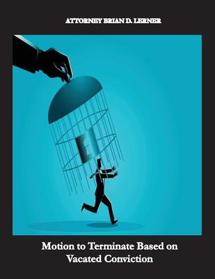 Motion to Terminate Based on Vacated Conviction: Example Showing How to Get Your Deportation Reversed Due to Successful Criminal Relief - Lerner, Brian D