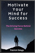 Motivate Your Mind for Success: The Driving Force Behind Success