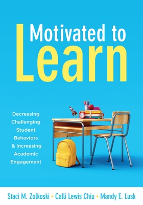 Motivated to Learn: Decreasing Challenging Student Behaviors and Increasing Academic Engagement (Your Guide to Evidence-Based Practices for Effective Classroom Management) - Zolkoski, Staci M, and Chiu, Calli Lewis, and Lusk, Mandy E