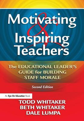 Motivating & Inspiring Teachers: The Educational Leader's Guide for Building Staff Morale - Whitaker, Todd, and Whitaker, Beth, and Lumpa, Dale