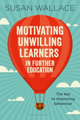 Motivating Unwilling Learners in Further Education: The key to improving behaviour - Wallace, Susan, Dr.