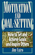 Motivation and Goal Setting: How to Set and Achieve Goals and Inspire Others