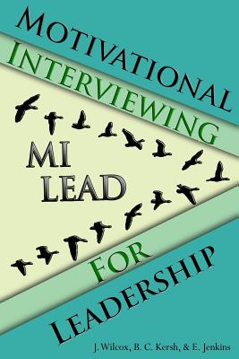 Motivational Interviewing for Leadership: Mi-Lead - Kersh, Brian, and Jenkins, Elizabeth, and Wilcox, Jason