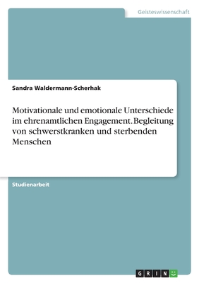 Motivationale und emotionale Unterschiede im ehrenamtlichen Engagement. Begleitung von schwerstkranken und sterbenden Menschen - Waldermann-Scherhak, Sandra