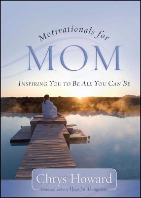 Motivationals for Mom: Inspiring You to Be All You Can Be - Howard, Chrys