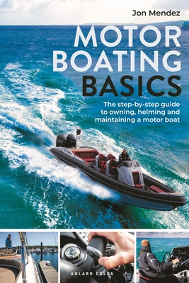 Motor Boating Basics: The step-by-step guide to owning, helming and maintaining a motor boat - Mendez, Jon