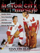 Motor City Muscle: Gordie Howe, Terry Sawchuk and the Championship Detroit Red Wings