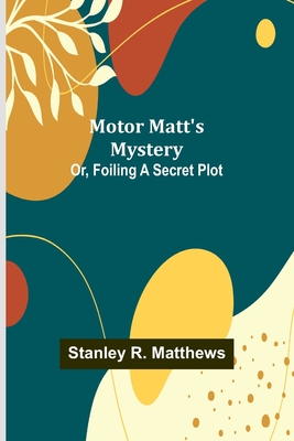 Motor Matt's Mystery; Or, Foiling a Secret Plot - Matthews, Stanley R