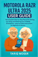 Motorola Razr Ultra 2025 User Guide: The Complete Step-by-Step Manual for Setting Up, Using, and Mastering Your Foldable Smartphone - Easy-to-Follow Instructions for Beginners & Seniors