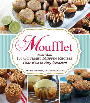 Moufflet: More Than 100 Gourmet Muffin Recipes That Rise to Any Occasion - Jaggers, Kelly