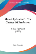 Mount Ephraim Or The Change Of Profession: A Tale For Youth (1853)