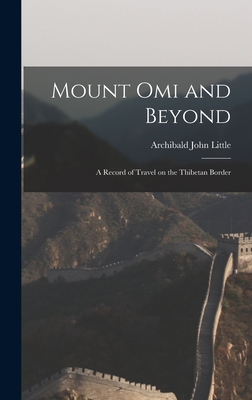 Mount Omi and Beyond: A Record of Travel on the Thibetan Border - Little, Archibald John