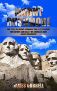 Mount Rushmore: The Story of Mount Rushmore for 9-12-year-olds (The History and Legacy of America's Most Unique Monument)