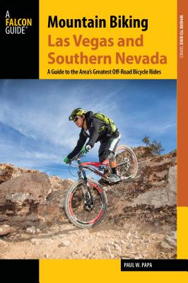 Mountain Biking Las Vegas and Southern Nevada: A Guide to the Area's Greatest Off-Road Bicycle Rides - Papa, Paul W