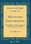 Mountain Exploration: Read Before the Geographical Club, December 9, 1892 (Classic Reprint)