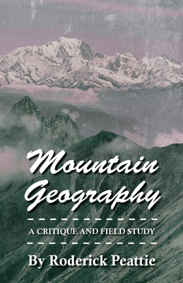 Mountain Geography - A Critique And Field Study - Peattie, Roderick